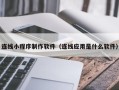 克拉玛依连线小程序制作软件（连线应用是什么软件）