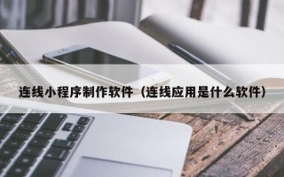 克拉玛依连线小程序制作软件（连线应用是什么软件）