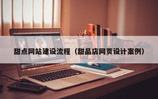 克拉玛依甜点网站建设流程（甜品店网页设计案例）