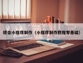 克拉玛依综合小程序制作（小程序制作教程零基础）