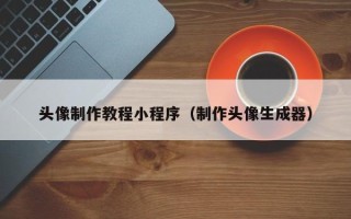 克拉玛依头像制作教程小程序（制作头像生成器）