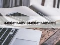 克拉玛依小程序什么制作（小程序什么制作软件）