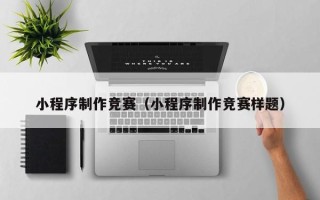 克拉玛依小程序制作竞赛（小程序制作竞赛样题）