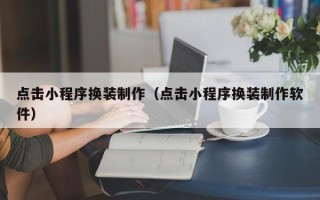 克拉玛依点击小程序换装制作（点击小程序换装制作软件）