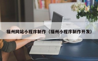 克拉玛依福州网站小程序制作（福州小程序制作开发）