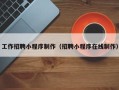 克拉玛依工作招聘小程序制作（招聘小程序在线制作）