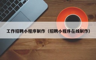 克拉玛依工作招聘小程序制作（招聘小程序在线制作）