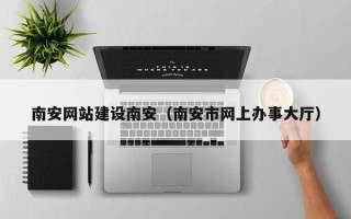 克拉玛依南安网站建设南安（南安市网上办事大厅）