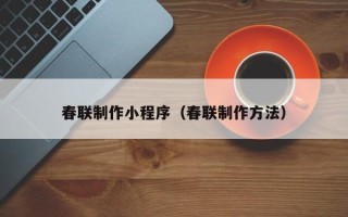 克拉玛依春联制作小程序（春联制作方法）