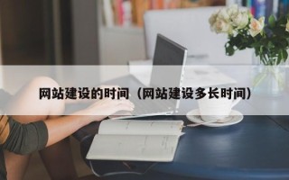 克拉玛依网站建设的时间（网站建设多长时间）