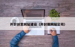 克拉玛依开封创意网站建设（开封做网站公司）